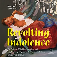 Revolting Indolence: The Politics of Slacking, Lounging, and Daydreaming Queer Trans Latinx Culture