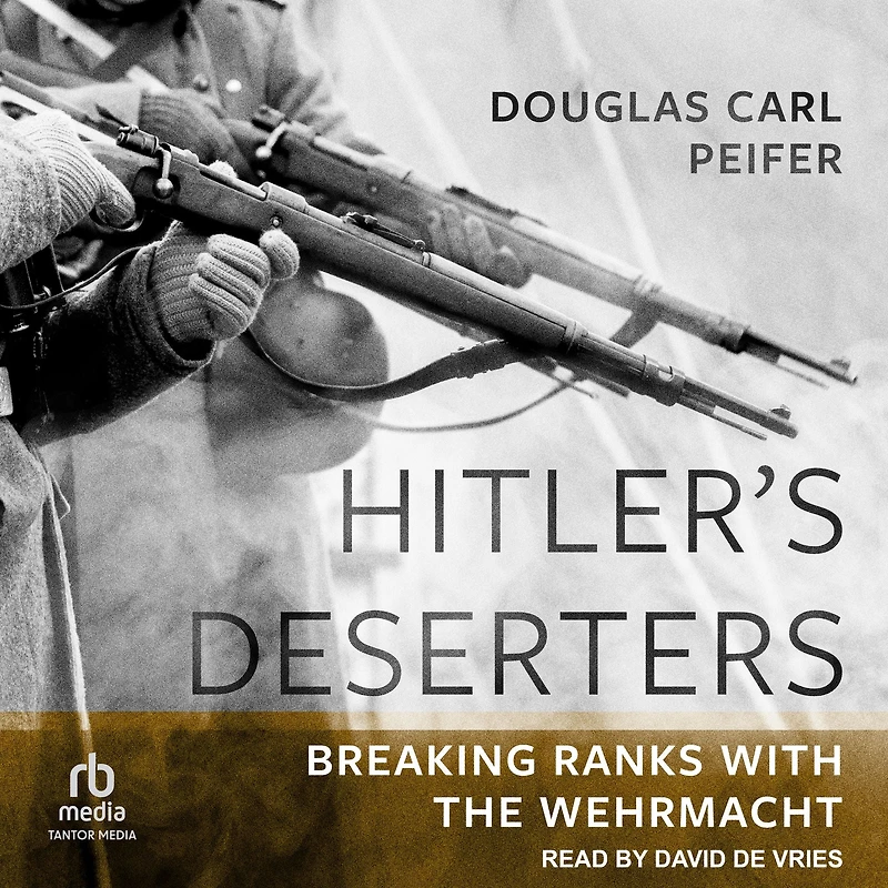 Hitler's Deserters: Breaking Ranks with the Wehrmacht