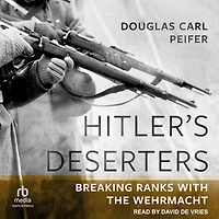 Hitler's Deserters: Breaking Ranks with the Wehrmacht
