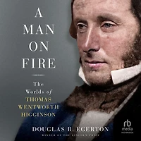 A Man on Fire: The Worlds of Thomas Wentworth Higginson