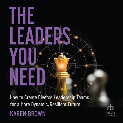 The Leaders You Need: How to Create Diverse Leadership Teams for a More Dynamic, Resilient Future