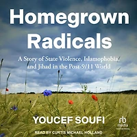 Homegrown Radicals: A Story of State Violence, Islamophobia, and Jihad the Post-9/11 World