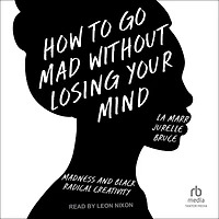 How to Go Mad without Losing Your Mind: Madness and Black Radical Creativity