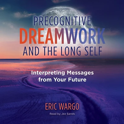Precognitive Dreamwork and the Long Self: Interpreting Messages from Your Future