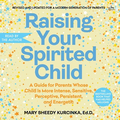 Raising Your Spirited Child: A Guide for Parents Whose Child Is More Intense, Sensitive, Perceptive, Persistent, and Energetic