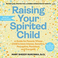 Raising Your Spirited Child: A Guide for Parents Whose Child Is More Intense, Sensitive, Perceptive, Persistent, and Energetic