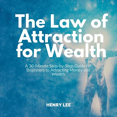 The Law of Attraction for Wealth: A 30-Minute Step-by-Step Guide Beginners to Attracting Money and Wealth