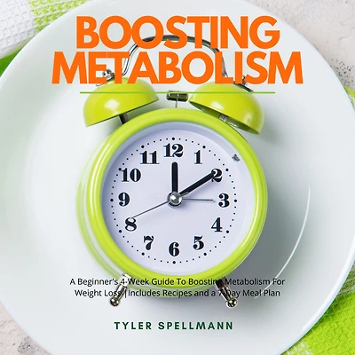 Boosting Metabolism: a Beginner's 4-Week Guide To Metabolism For Weight Loss : Includes Recipes and 7-Day Meal Plan