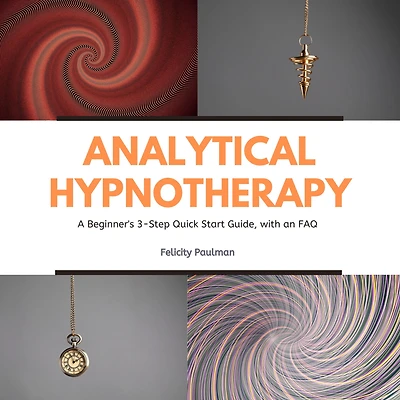 Analytical Hypnotherapy: A Beginner's 3-Step Quick Start Guide, with an FAQ
