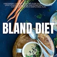 Bland Diet: a Beginner's 2-Week Step-by-Step Guide to Managing GERD, Upset Stomach, Heartburn, and Other Symptoms, With Curated Recipes Sample Meal Plan