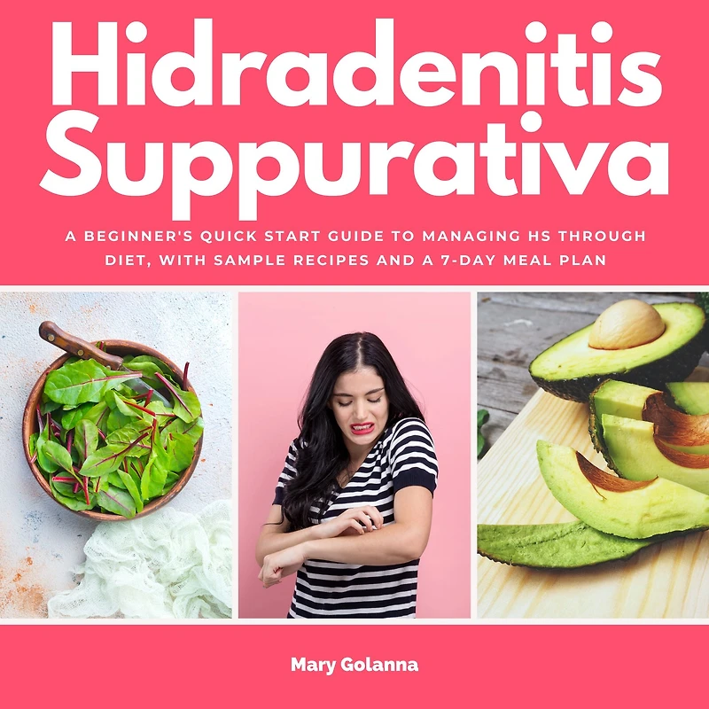 Hidradenitis Suppurativa: a Beginner's Quick Start Guide to Managing HS Through Diet, With Sample Recipes and 7-Day Meal Plan
