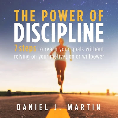 The power of discipline: 7 steps to reach your goals without relying on motivation or willpower