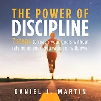The power of discipline: 7 steps to reach your goals without relying on motivation or willpower
