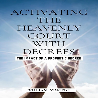 Activating The Heavenly Court with Decrees: Impact of a Prophetic Decree