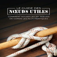 Le Guide des N¿uds Utiles: Comment Nouer les 25+ de Corde Plus Pratiques
