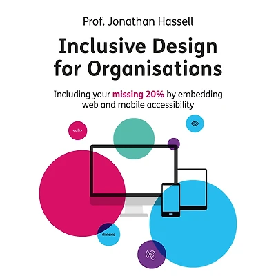 Inclusive Design for Organisations: Including Your Missing 20% by Embedding Web and Mobile Accessibility