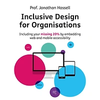 Inclusive Design for Organisations: Including Your Missing 20% by Embedding Web and Mobile Accessibility