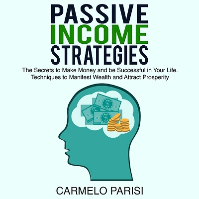 Passive Income Strategies: The Secrets to Make Money and be Successful in Your Life. Techniques to Manifest Wealth and Attract Prosperity