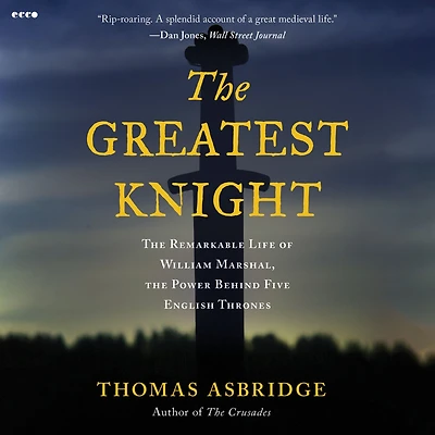 the Greatest Knight: Remarkable Life of William Marshal, Power Behind Five English Thrones