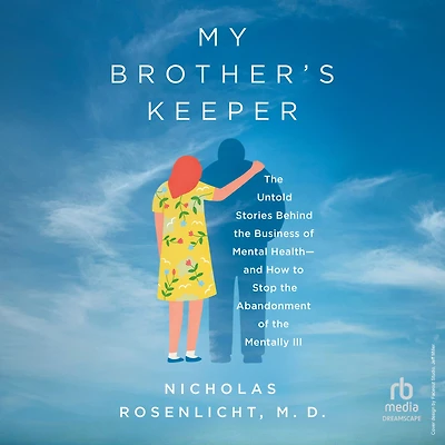 My Brother's Keeper: the Untold Stories Behind Business of Mental Health-and How to Stop Abandonment Mentally Ill