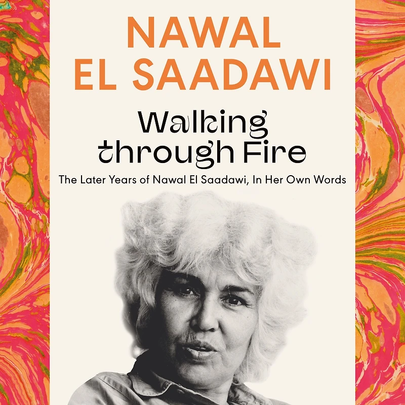 Walking through Fire: The Later Years of Nawal El Saadawi, Her Own Words