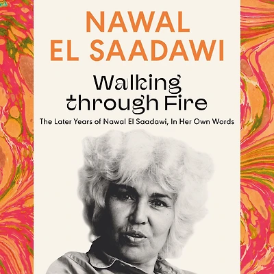 Walking through Fire: The Later Years of Nawal El Saadawi, Her Own Words