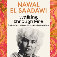 Walking through Fire: The Later Years of Nawal El Saadawi, Her Own Words