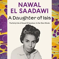 A Daughter of Isis: The Early Life Nawal El Saadawi, Her Own Words