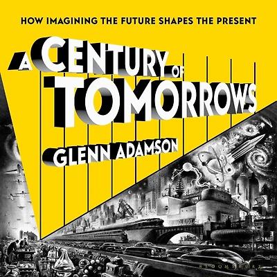 A Century of Tomorrows: How Imagining the Future Shapes Present