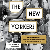 the New Yorkers: 31 Remarkable People, 400 Years, and Untold Biography of World's Greatest City