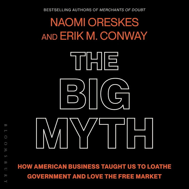 the Big Myth: How American Business Taught Us to Loathe Government and Love Free Market