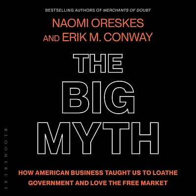 the Big Myth: How American Business Taught Us to Loathe Government and Love Free Market