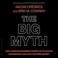 the Big Myth: How American Business Taught Us to Loathe Government and Love Free Market
