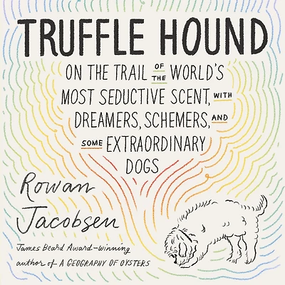 Truffle Hound: On the Trail of World's Most Seductive Scent, with Dreamers, Schemers, and Some Extraordinary Dogs