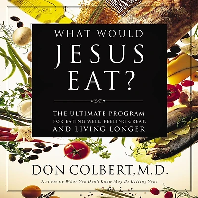 The What Would Jesus Eat Cookbook: Healthy Eating Based on Biblical Principles
