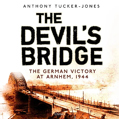 The Devil's Bridge: German Victory at Arnhem, 1944
