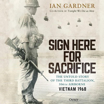 Sign Here for Sacrifice: the Untold Story of Third Battalion, 506th Airborne, Vietnam 1968