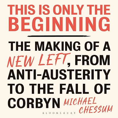This is Only the Beginning: Making of a New Left, From Anti-Austerity to Fall Corbyn