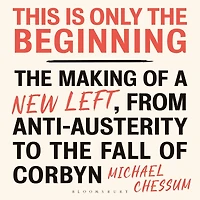 This is Only the Beginning: Making of a New Left, From Anti-Austerity to Fall Corbyn