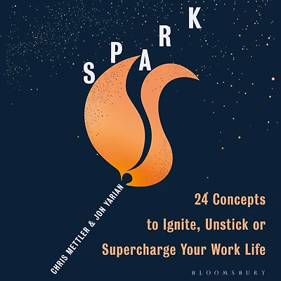 Spark: 24 Concepts to Ignite, Unstick or Supercharge Your Work Life