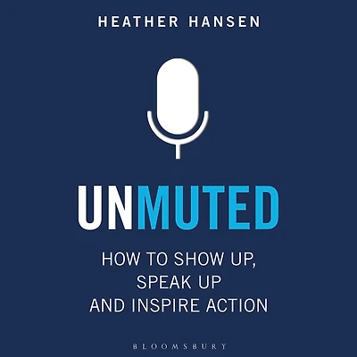 Unmuted: How to Show Up, Speak and Inspire Action