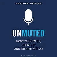 Unmuted: How to Show Up, Speak and Inspire Action