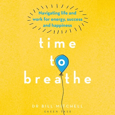 Time to Breathe: Navigating Life and Work for Energy, Success Happiness