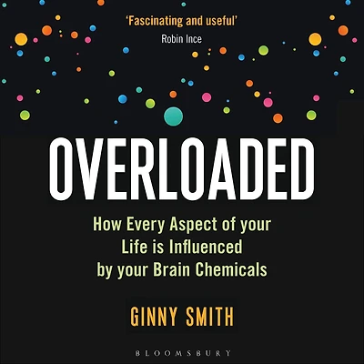 Overloaded: How Every Aspect of Your Life is Influenced by Brain Chemicals