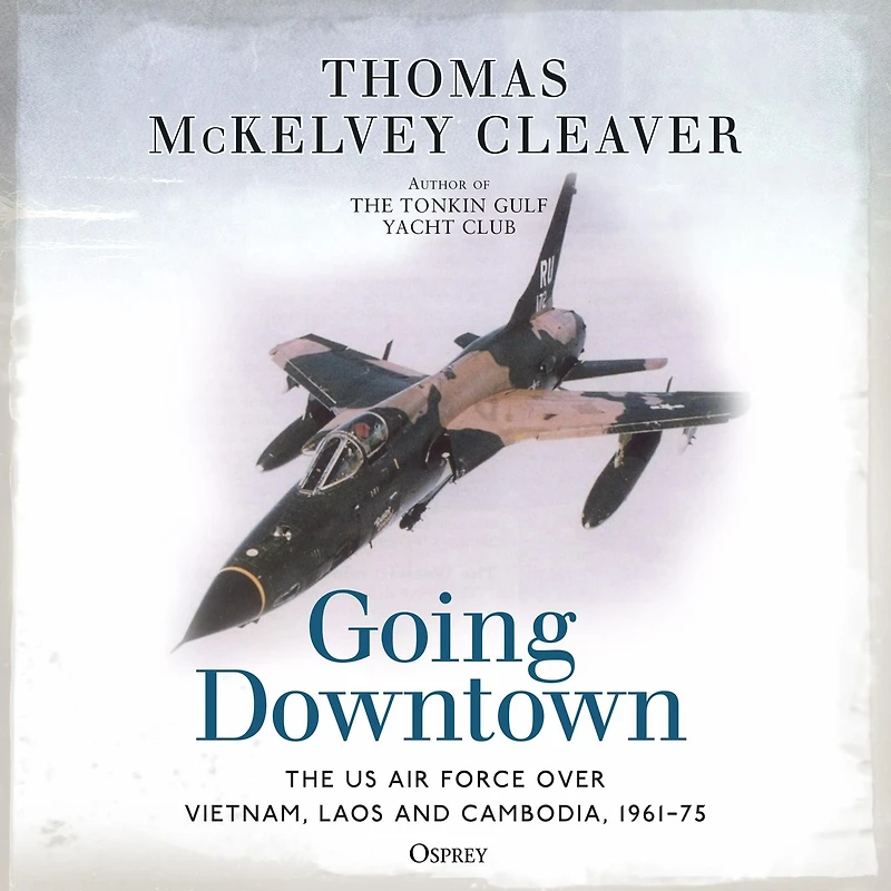 Going Downtown: The US Air Force over Vietnam, Laos and Cambodia, 1961-75