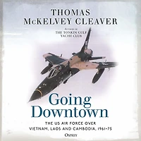 Going Downtown: The US Air Force over Vietnam, Laos and Cambodia, 1961-75