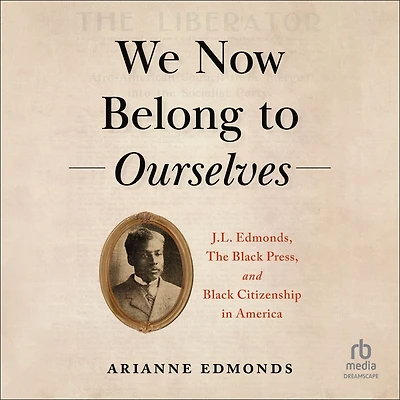 We Now Belong to Ourselves: J.L. Edmonds, The Black Press, and Citizenship America