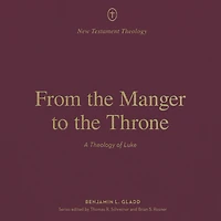 From the Manger to Throne: A Theology of Luke