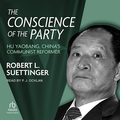 the Conscience of Party: Hu Yaobang, China's Communist Reformer