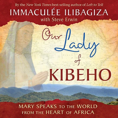 Our Lady of Kibeho: Mary Speaks to the World from Heart Africa